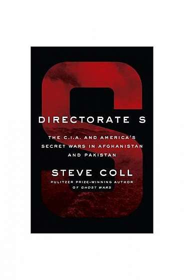 Directorate S: The C.I.A. and America's Secret Wars in Afghanistan and Pakistan