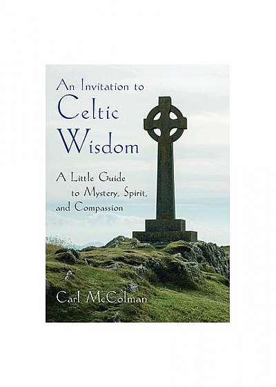 An Invitation to Celtic Wisdom: A Little Guide to Mystery, Spirit, and Compassion