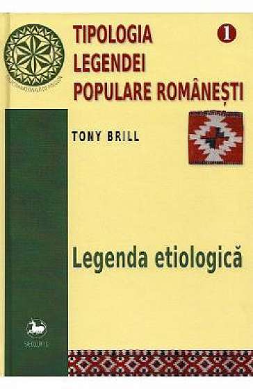 Tipologia legendei populare romanesti Vol.1: Legenda etiologica