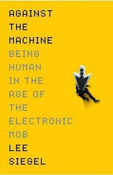 Against The Machine: Being Human in the Era of the Electronic Mob