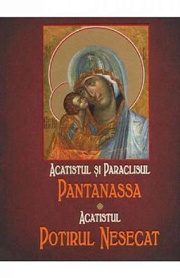 Acatistul si paraclisul Pantanassa. Acatistul Potirul Nesecat