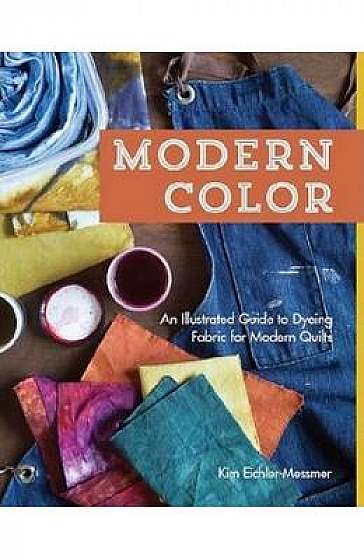 Modern Color: An Illustrated Guide to Dyeing Fabric for Modern Quilts