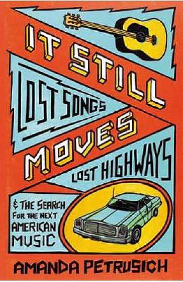 It Still Moves: Lost Songs, Lost Highways, and the Search for the Next American Music