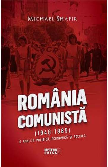 Romania comunista (1948-1985). O analiza politica, economica si sociala