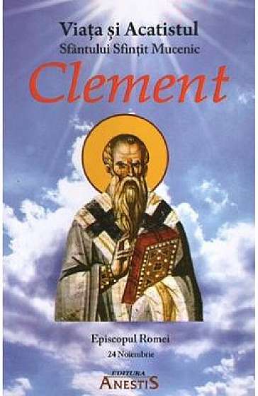 Viata si Acatistul Sfintit Mucenic Clement, Episcopul Romei