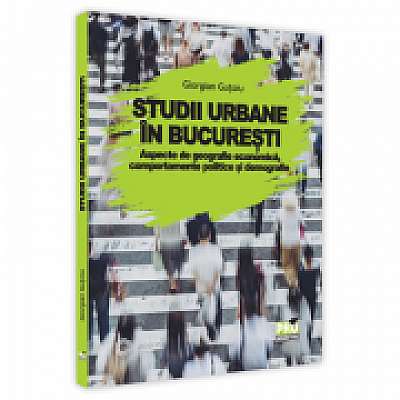 Studii urbane in Bucuresti. Aspecte de geografie economica, comportamente politice si demografie