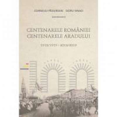 Centenarele Romaniei. Centenarele Aradului (1918/1919-2018/2019) - Corneliu Padurean, Doru Sinaci