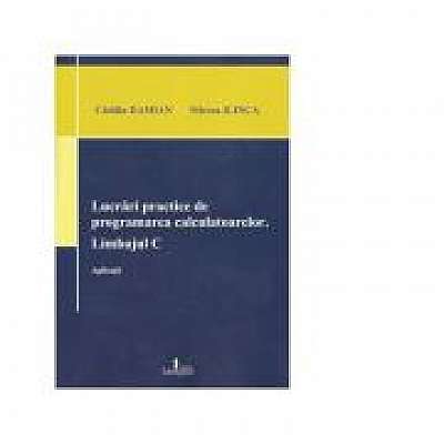 Lucrari practice de programarea calculatoarelor. Limbajul C. Aplicatii - Catalin Damian, Mircea Ilinca