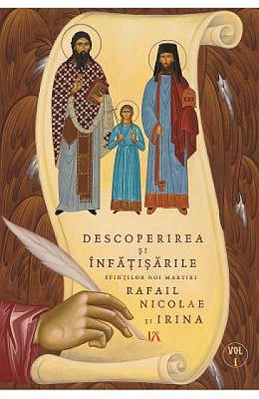 Descoperirea si infatisarile Sfintilor noi martiri Rafail, Nicolae si Irina Vol.1