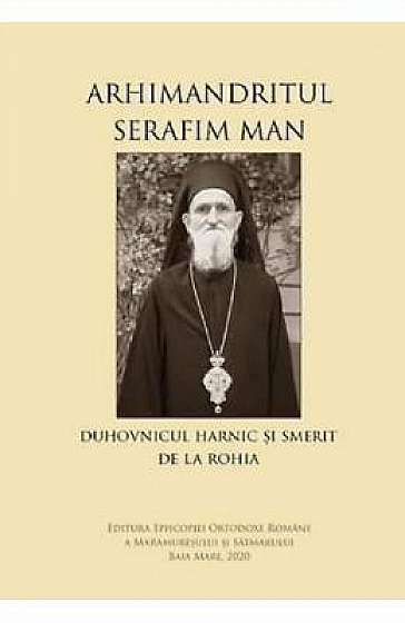 Arhimandritul Serafim Man: Duhovnicul harnic si smerit de la Rohia