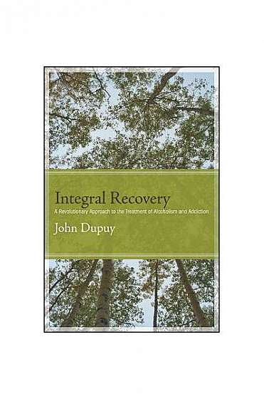 Integral Recovery: A Revolutionary Approach to the Treatment of Alcoholism and Addiction