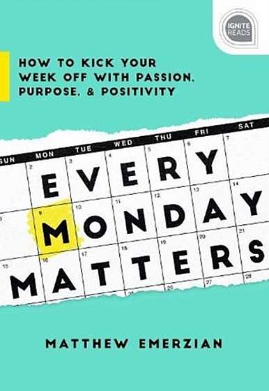 Every Monday Matters: How to Kick Your Week Off with Passion, Purpose, and Positivity