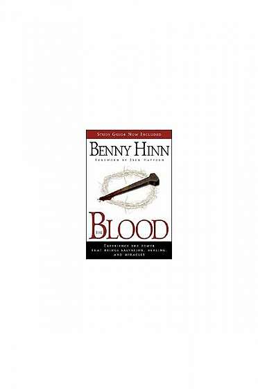 The Blood: Experience the Power That Brings Salvation, Healing, and Miracles