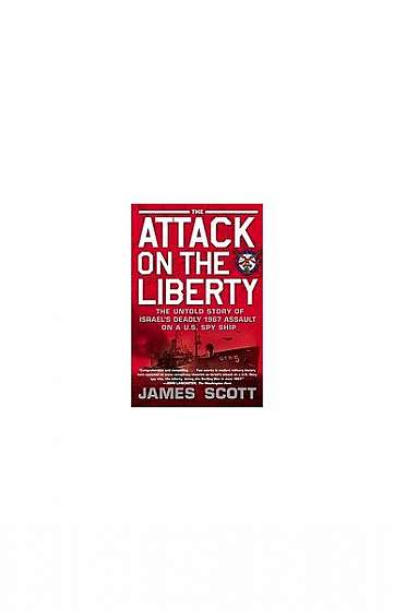 The Attack on the Liberty: The Untold Story of Israel's Deadly 1967 Assault on a U.S. Spy Ship