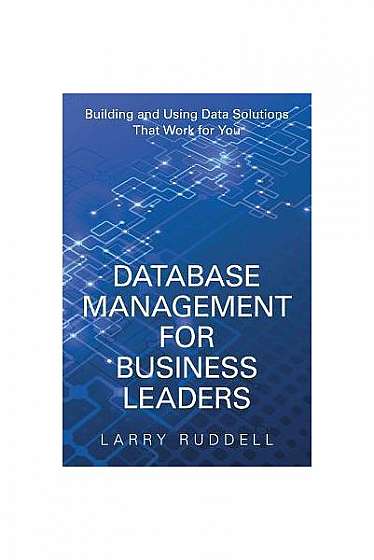 Database Management for Business Leaders: Building and Using Data Solutions That Work for You