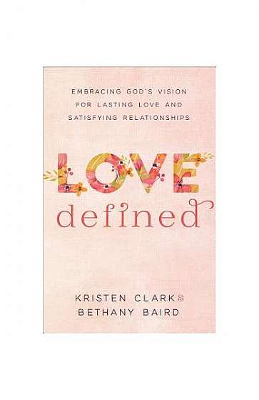 Love Defined: Embracing God's Vision for Lasting Love and Satisfying Relationships