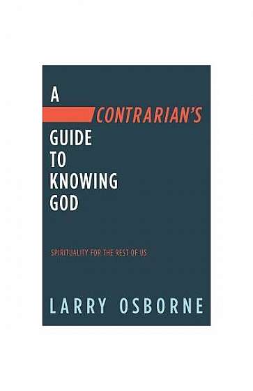 A Contrarian's Guide to Knowing God: Spirituality for the Rest of Us