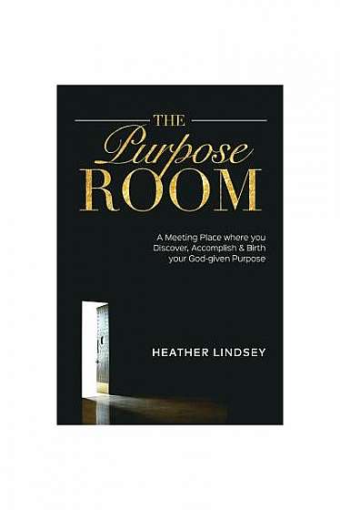 Coperta cărții The Purpose Room: A Meeting Place Where You Discover, Birth and Accomplish Your God-Given Purpose