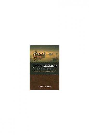 Epic Wanderer: David Thompson and the Mapping of the Canadian West