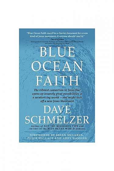 Blue Ocean Faith: The Vibrant Connection to Jesus That Opens Up Insanely Great Possibilities in a Secularizing World-And Might Kick Off