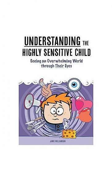 Understanding the Highly Sensitive Child: Seeing an Overwhelming World Through Their Eyes