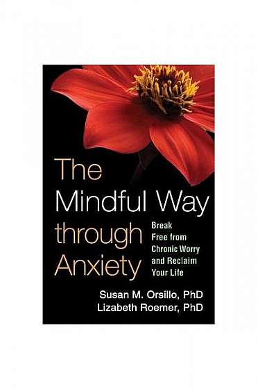 The Mindful Way Through Anxiety: Break Free from Chronic Worry and Reclaim Your Life