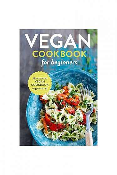 Vegan Cookbook for Beginners: The Essential Vegan Cookbook to Get Started