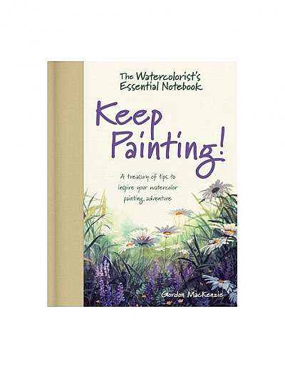 Watercolorist's Essential Notebook - Keep Painting!: A Treasury of Tips to Inspire Your Watercolor Painting Adventure