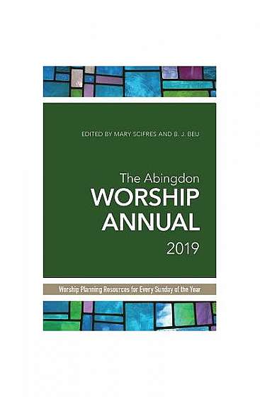 The Abingdon Worship Annual 2019: Worship Planning Resources for Every Sunday of the Year