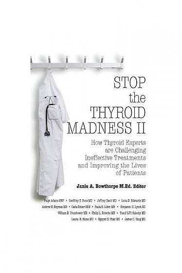 Stop the Thyroid Madness II: How Thyroid Experts Are Challenging Ineffective Treatments and Improving the Lives of Patients