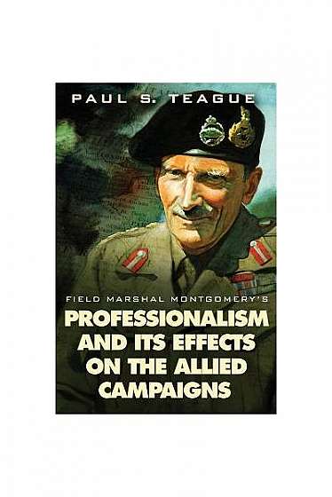Field Marshal Montgomery's Professionalism and Its Effects on the Allied Campaigns