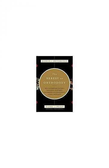 The Heresy of Orthodoxy: How Contemporary Culture's Fascination with Diversity Has Reshaped Our Understanding of Early Christianity