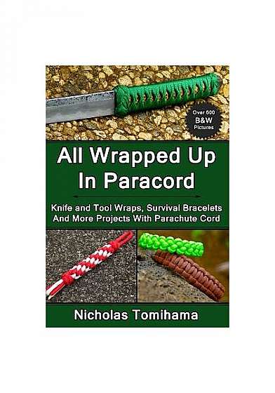 All Wrapped Up in Paracord: Knife and Tool Wraps, Survival Bracelets, and More Projects with Parachute Cord