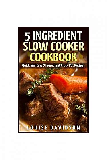 5 Ingredient Slow Cooker Cookbook: Quick and Easy 5 Ingredient Crock Pot Recipes