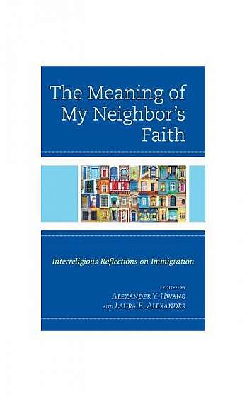 The Meaning of My Neighbor's Faith: Interreligious Reflections on Immigration