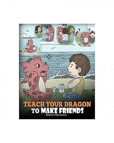 Coperta cărții Teach Your Dragon to Make Friends: A Dragon Book to Teach Kids How to Make New Friends. a Cute Children Story to Teach Children about Friendship and S
