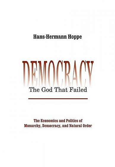 Democracy--The God That Failed: The Economics and Politics of Monarchy, Democracy, and Natural Order