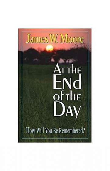 At the End of the Day: How Will You Be Remembered?