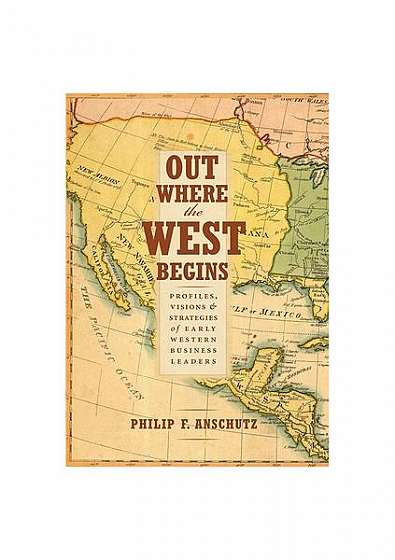 Out Where the West Begins: Profiles, Visions, and Strategies of Early Western Business Leaders