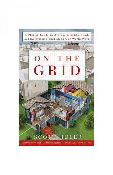 On the Grid: A Plot of Land, an Average Neighborhood, and the Systems That Make Our World Work