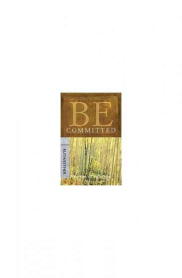 Be Committed: Doing God's Will Whatever the Cost: OT Commentary Ruth/Esther