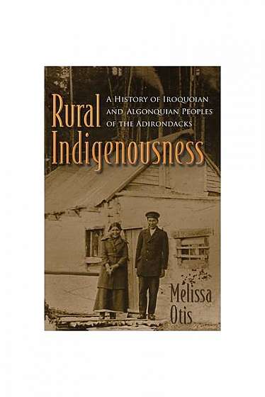 Rural Indigenousness: A History of Iroquoian and Algonquian Peoples of the Adirondacks