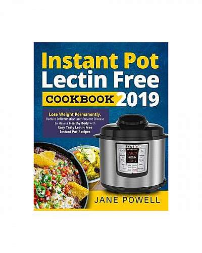 Instant Pot Lectin Free Cookbook 2019: Lose Weight Permanently, Reduce Inflammation and Prevent Disease to Have a Healthy Body with Easy Tasty Lectin