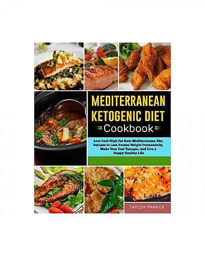 Mediterranean Ketogenic Diet Cookbook: Low Carb High Fat Keto Mediterranean Diet Recipes to Lose Excess Weight Permanently, Make Your Feel Younger, an