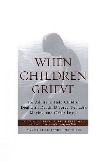 When Children Grieve: For Adults to Help Children Deal with Death, Divorce, Pet Loss, Moving, and Other Losses