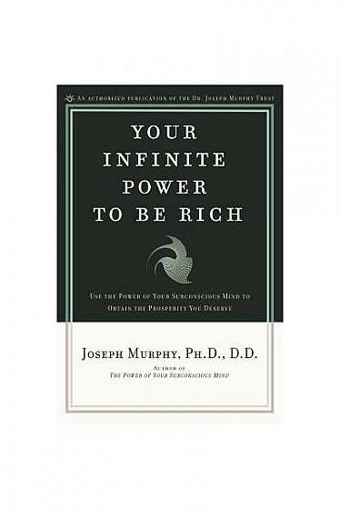 Your Infinite Power to Be Rich: Use the Power of Your Subconscious Mind to Obtain the Prosperity You Deserve