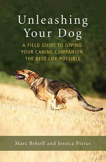 Unleashing Your Dog: A Field Guide to Giving Your Canine Companion the Best Life Possible