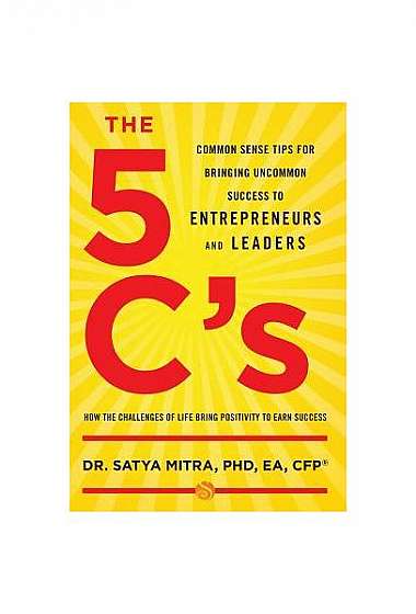 The 5 C's: Common Sense Tips for Bringing Uncommon Success to Entrepreneurs and Leaders