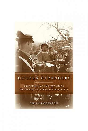 Citizen Strangers: Palestinians and the Birth of Israel's Liberal Settler State