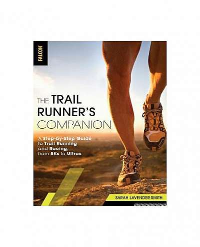 The Trail Runner's Companion: A Step-By-Step Guide to Trail Running and Racing, from 5ks to Ultras